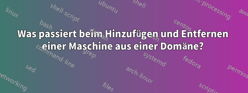 Was passiert beim Hinzufügen und Entfernen einer Maschine aus einer Domäne?