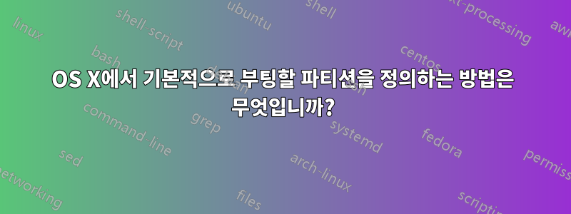 OS X에서 기본적으로 부팅할 파티션을 정의하는 방법은 무엇입니까?