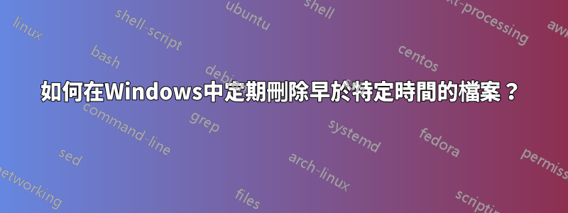 如何在Windows中定期刪除早於特定時間的檔案？