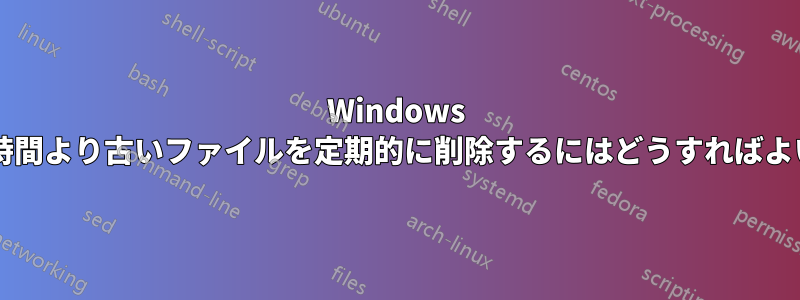 Windows で特定の時間より古いファイルを定期的に削除するにはどうすればよいですか?