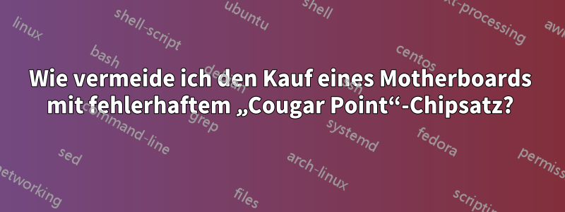 Wie vermeide ich den Kauf eines Motherboards mit fehlerhaftem „Cougar Point“-Chipsatz?