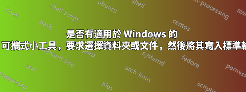 是否有適用於 Windows 的 GUI、可攜式小工具，要求選擇資料夾或文件，然後將其寫入標準輸出？