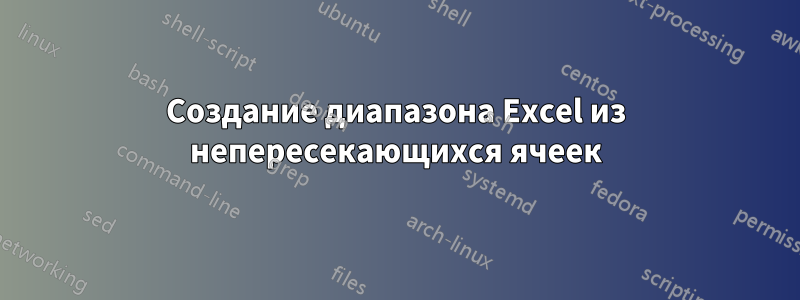 Создание диапазона Excel из непересекающихся ячеек