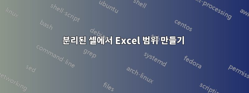 분리된 셀에서 Excel 범위 만들기