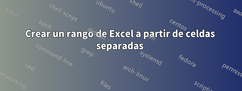 Crear un rango de Excel a partir de celdas separadas