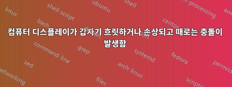 컴퓨터 디스플레이가 갑자기 흐릿하거나 손상되고 때로는 충돌이 발생함