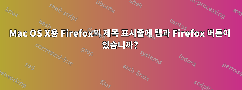 Mac OS X용 Firefox의 제목 표시줄에 탭과 Firefox 버튼이 있습니까?