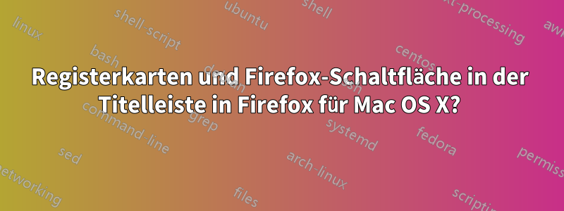 Registerkarten und Firefox-Schaltfläche in der Titelleiste in Firefox für Mac OS X?