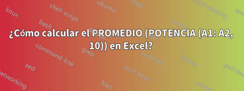 ¿Cómo calcular el PROMEDIO (POTENCIA (A1: A2, 10)) en Excel?