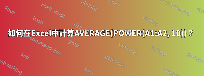 如何在Excel中計算AVERAGE(POWER(A1:A2, 10))？