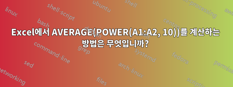 Excel에서 AVERAGE(POWER(A1:A2, 10))를 계산하는 방법은 무엇입니까?