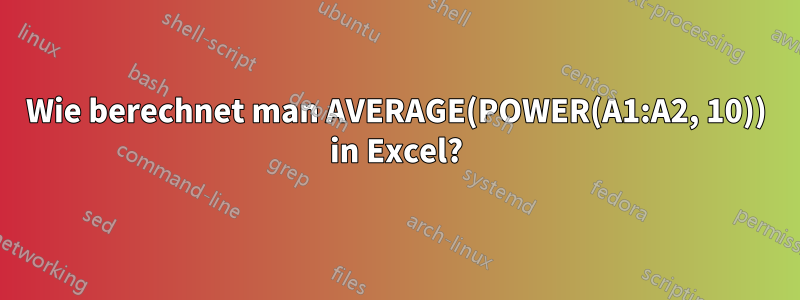 Wie berechnet man AVERAGE(POWER(A1:A2, 10)) in Excel?