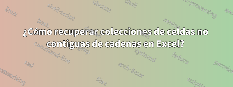 ¿Cómo recuperar colecciones de celdas no contiguas de cadenas en Excel?