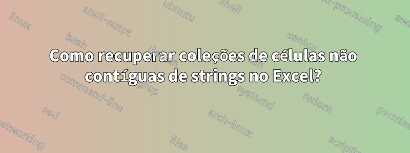 Como recuperar coleções de células não contíguas de strings no Excel?