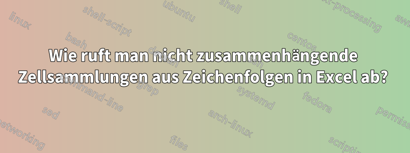 Wie ruft man nicht zusammenhängende Zellsammlungen aus Zeichenfolgen in Excel ab?