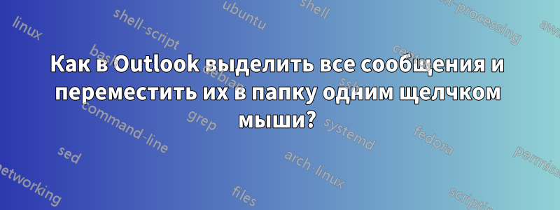 Как в Outlook выделить все сообщения и переместить их в папку одним щелчком мыши?