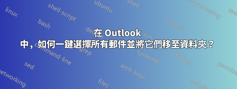 在 Outlook 中，如何一鍵選擇所有郵件並將它們移至資料夾？