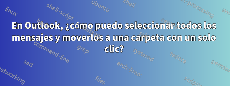 En Outlook, ¿cómo puedo seleccionar todos los mensajes y moverlos a una carpeta con un solo clic?