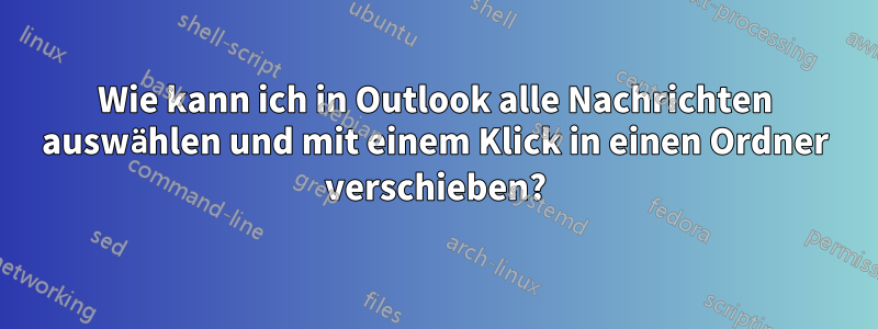 Wie kann ich in Outlook alle Nachrichten auswählen und mit einem Klick in einen Ordner verschieben?