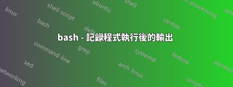 bash - 記錄程式執行後的輸出