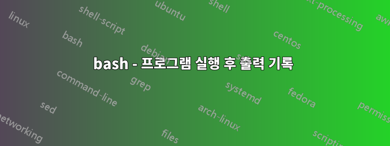 bash - 프로그램 실행 후 출력 기록