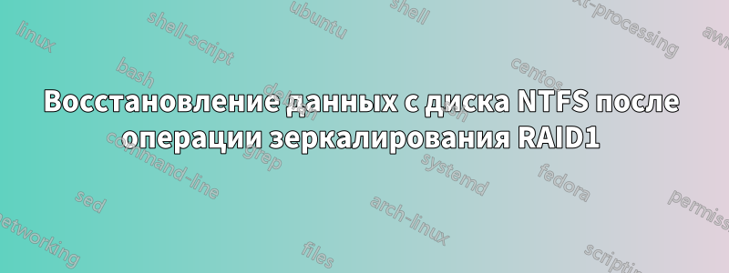 Восстановление данных с диска NTFS после операции зеркалирования RAID1