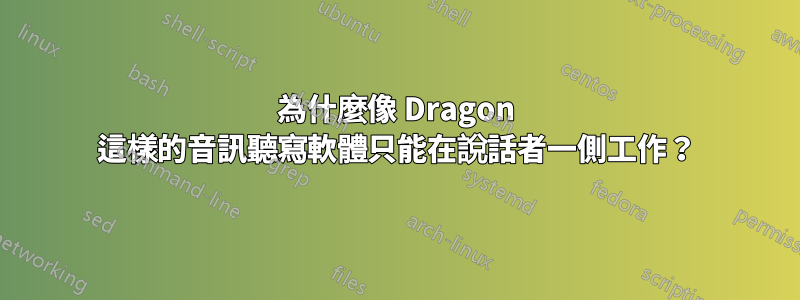 為什麼像 Dragon 這樣的音訊聽寫軟體只能在說話者一側工作？