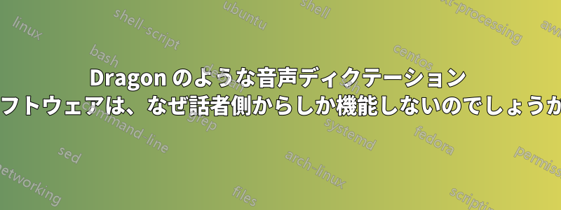 Dragon のような音声ディクテーション ソフトウェアは、なぜ話者側からしか機能しないのでしょうか?