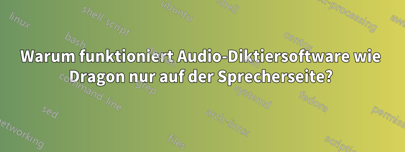 Warum funktioniert Audio-Diktiersoftware wie Dragon nur auf der Sprecherseite?