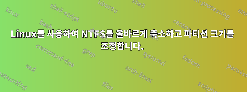 Linux를 사용하여 NTFS를 올바르게 축소하고 파티션 크기를 조정합니다.