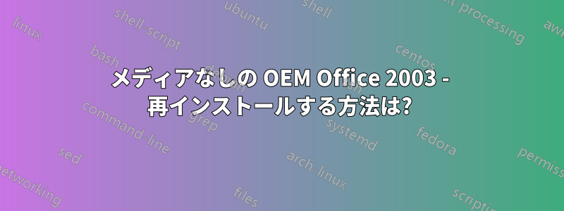 メディアなしの OEM Office 2003 - 再インストールする方法は?