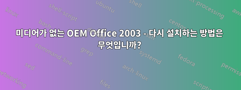 미디어가 없는 OEM Office 2003 - 다시 설치하는 방법은 무엇입니까?