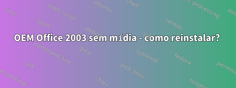 OEM Office 2003 sem mídia - como reinstalar?