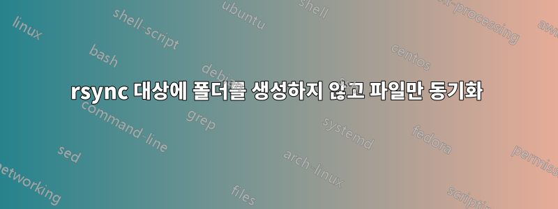 rsync 대상에 폴더를 생성하지 않고 파일만 동기화