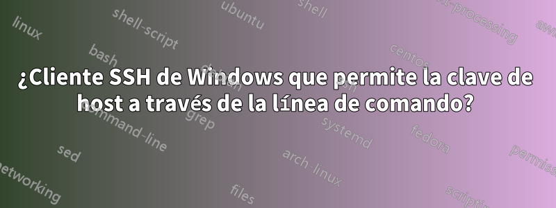 ¿Cliente SSH de Windows que permite la clave de host a través de la línea de comando?