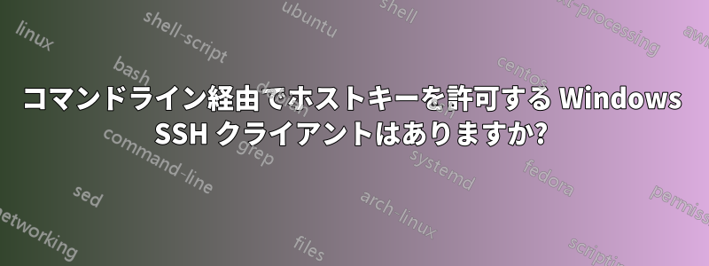 コマンドライン経由でホストキーを許可する Windows SSH クライアントはありますか?