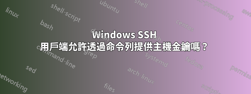 Windows SSH 用戶端允許透過命令列提供主機金鑰嗎？