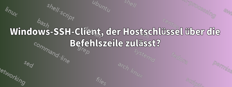 Windows-SSH-Client, der Hostschlüssel über die Befehlszeile zulässt?