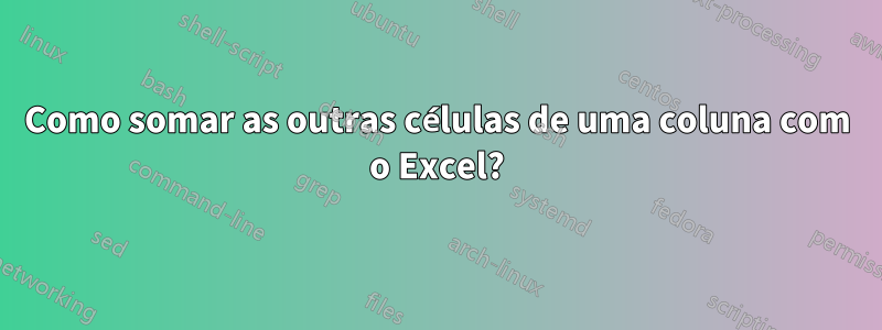 Como somar as outras células de uma coluna com o Excel?