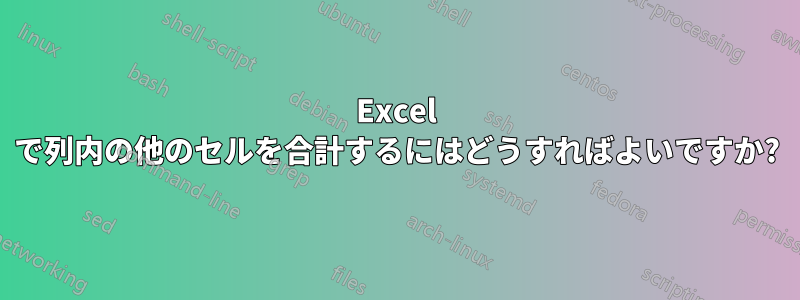 Excel で列内の他のセルを合計するにはどうすればよいですか?