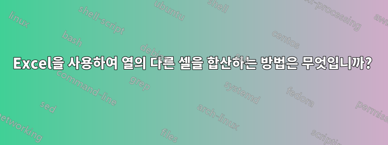 Excel을 사용하여 열의 다른 셀을 합산하는 방법은 무엇입니까?