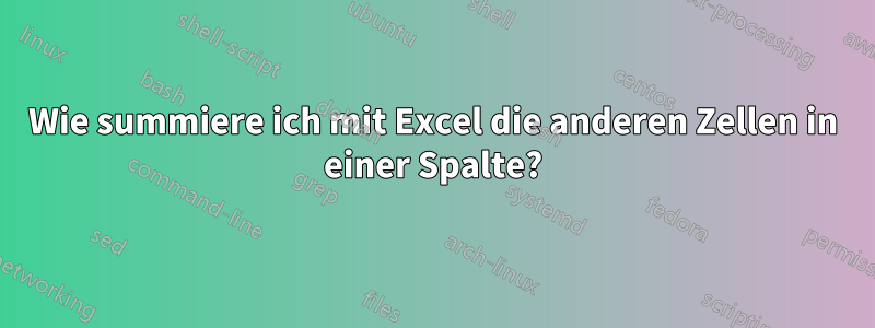 Wie summiere ich mit Excel die anderen Zellen in einer Spalte?