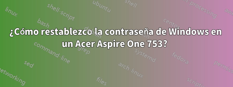 ¿Cómo restablezco la contraseña de Windows en un Acer Aspire One 753? 