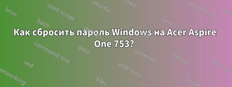 Как сбросить пароль Windows на Acer Aspire One 753? 