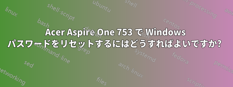 Acer Aspire One 753 で Windows パスワードをリセットするにはどうすればよいですか? 