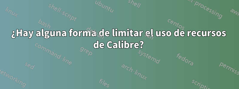 ¿Hay alguna forma de limitar el uso de recursos de Calibre?