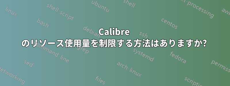 Calibre のリソース使用量を制限する方法はありますか?