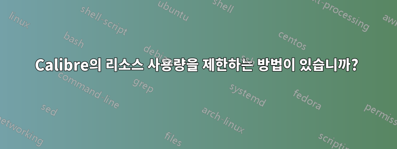 Calibre의 리소스 사용량을 제한하는 방법이 있습니까?