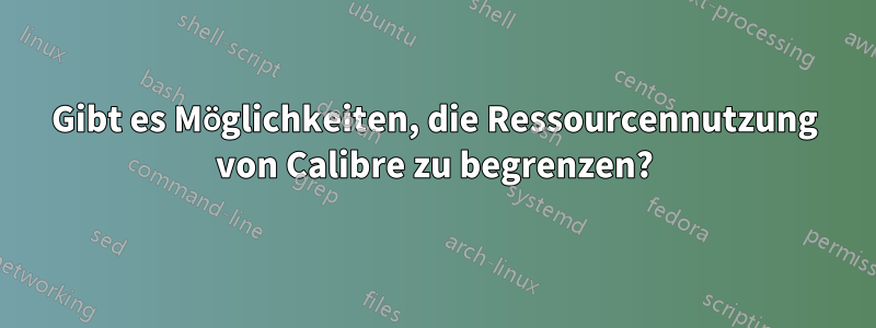 Gibt es Möglichkeiten, die Ressourcennutzung von Calibre zu begrenzen?