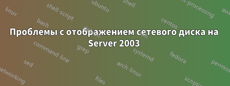 Проблемы с отображением сетевого диска на Server 2003